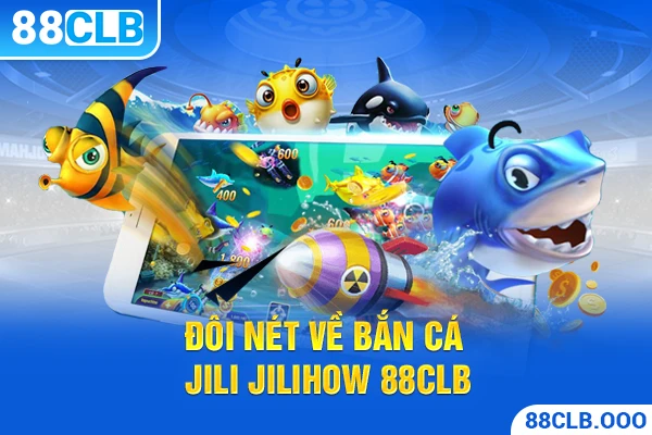 Đôi nét về bắn cá Jili Jilihow 88CLB
