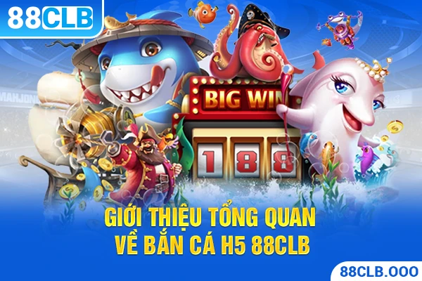Giới thiệu tổng quan về bắn cá H5 88CLB