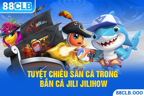 Tuyệt chiêu săn cá trong bắn cá Jili Jilihow