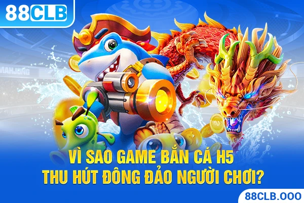 Vì sao game bắn cá H5 thu hút đông đảo người chơi?